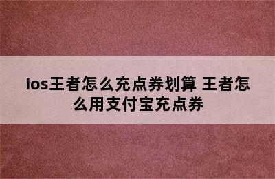 Ios王者怎么充点券划算 王者怎么用支付宝充点券